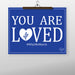 YOU ARE LOVED PRINTABLE, BLACK, WHITE BLUE OR PINK